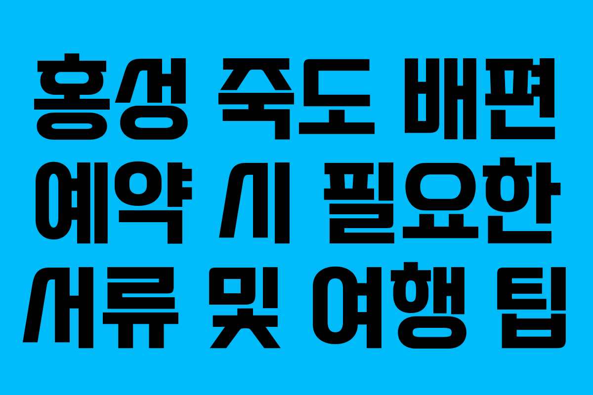홍성 죽도 배편 예약 시 필요한 서류 및 여행 팁