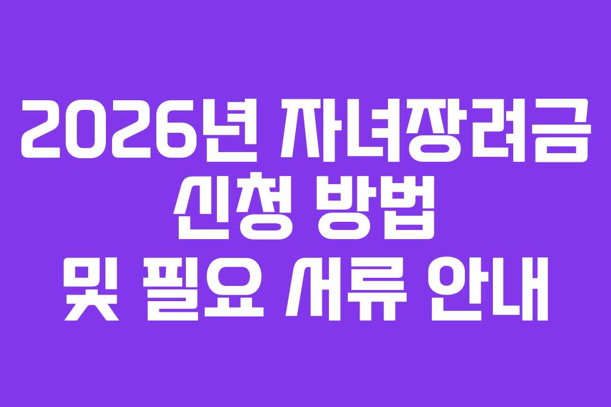 2026년 자녀장려금 신청 방법 및 필요 서류 안내