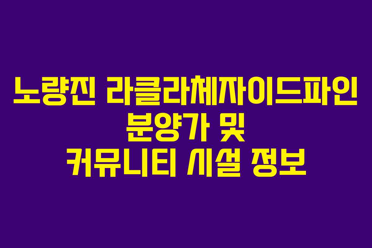 노량진 라클라체자이드파인 분양가 및 커뮤니티 시설 정보