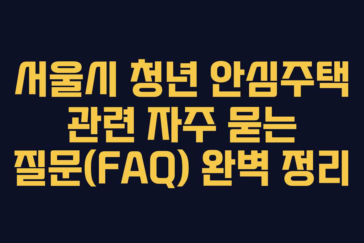서울시 청년 안심주택 관련 자주 묻는 질문(FAQ) 완벽 정리