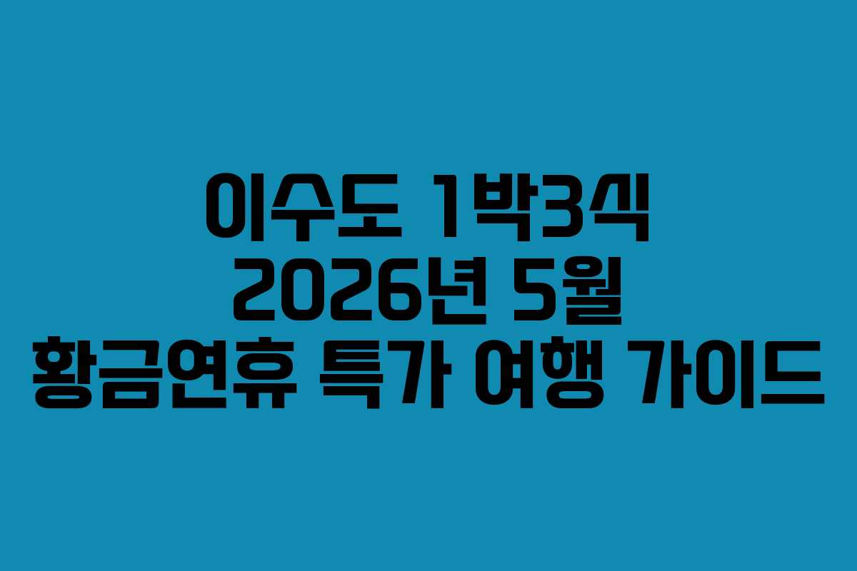 이수도 1박3식 2026년 5월 황금연휴 특가 여행 가이드