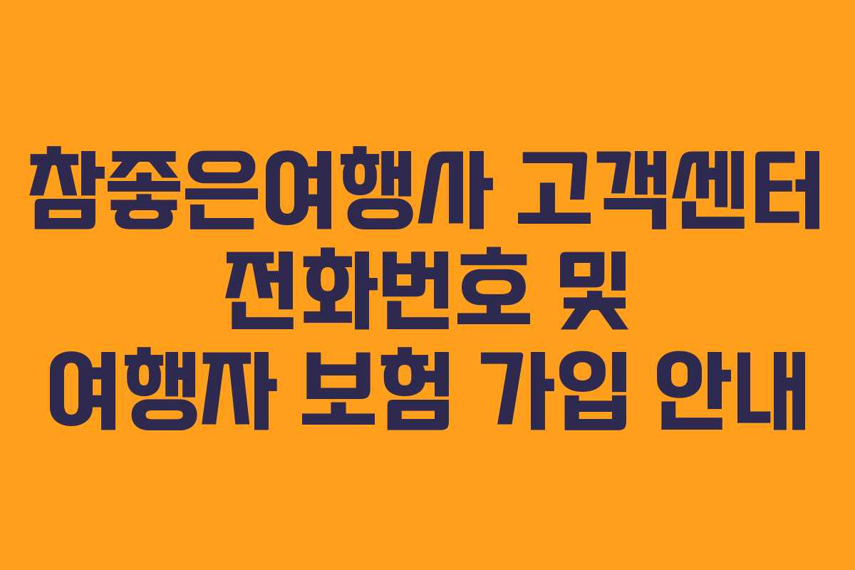 참좋은여행사 고객센터 전화번호 및 여행자 보험 가입 안내