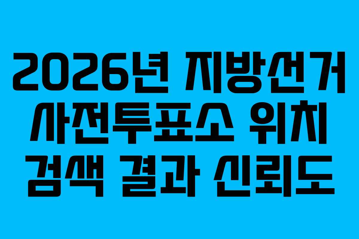 2026년 지방선거 사전투표소 위치 검색 결과 신뢰도