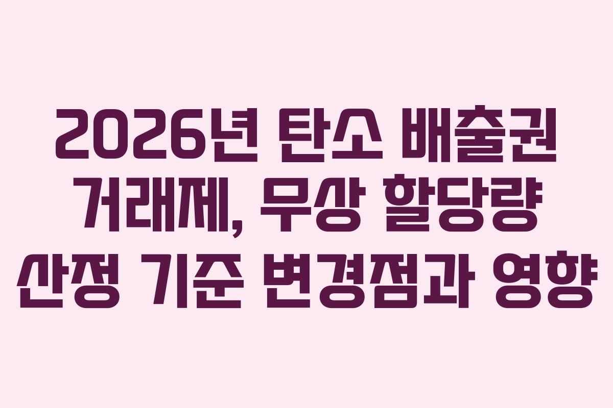 2026년 탄소 배출권 거래제, 무상 할당량 산정 기준 변경점과 영향