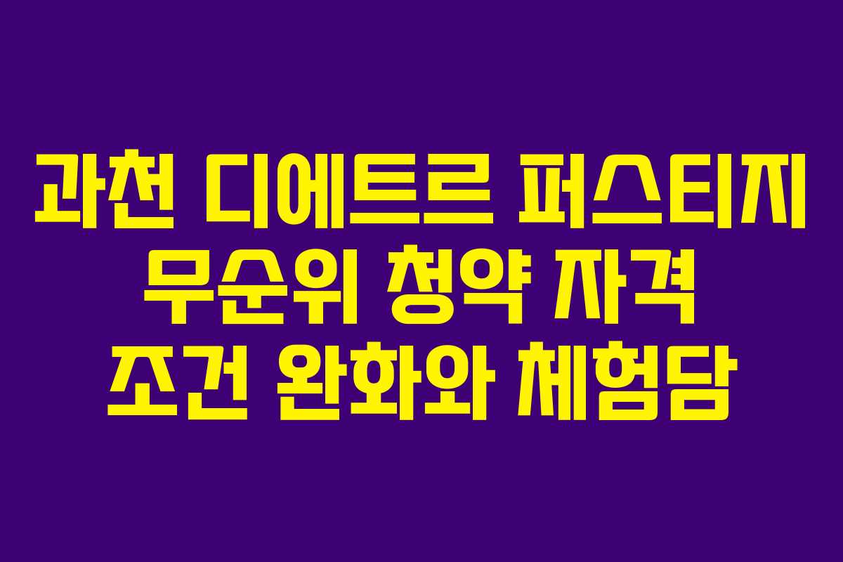 과천 디에트르 퍼스티지 무순위 청약 자격 조건 완화와 체험담