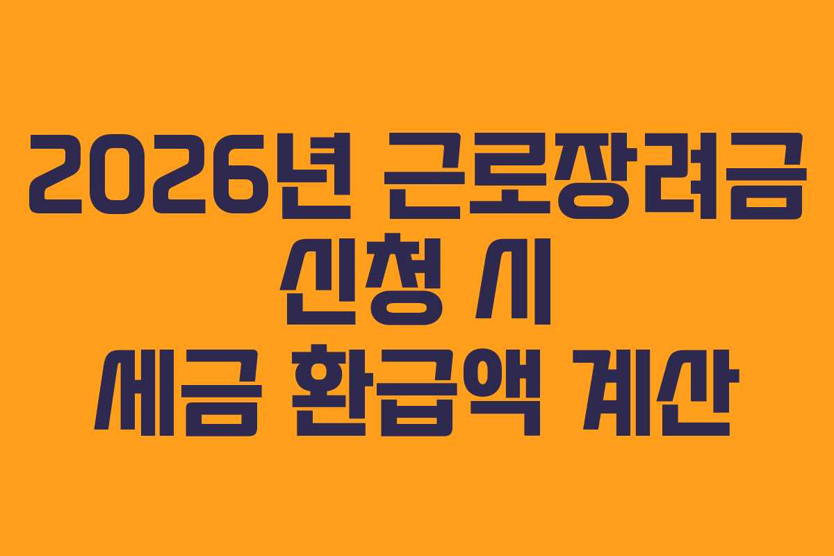 2026년 근로장려금 신청 시 세금 환급액 계산 2026년 근로장려금 신청 시 세금 환급액 계산