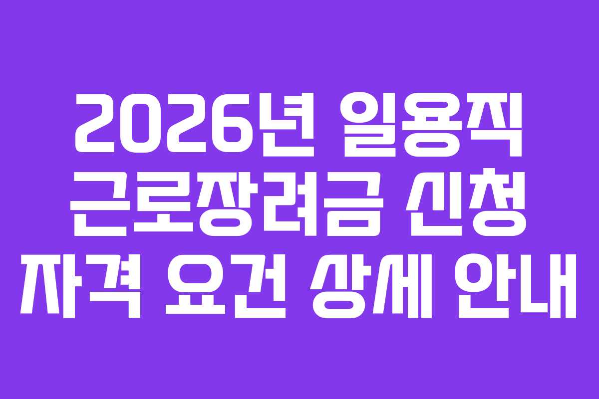 2026년 일용직 근로장려금 신청 자격 요건 상세 안내