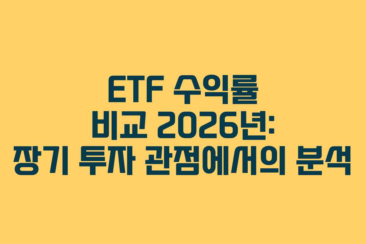 ETF 수익률 비교 2026년: 장기 투자 관점에서의 분석