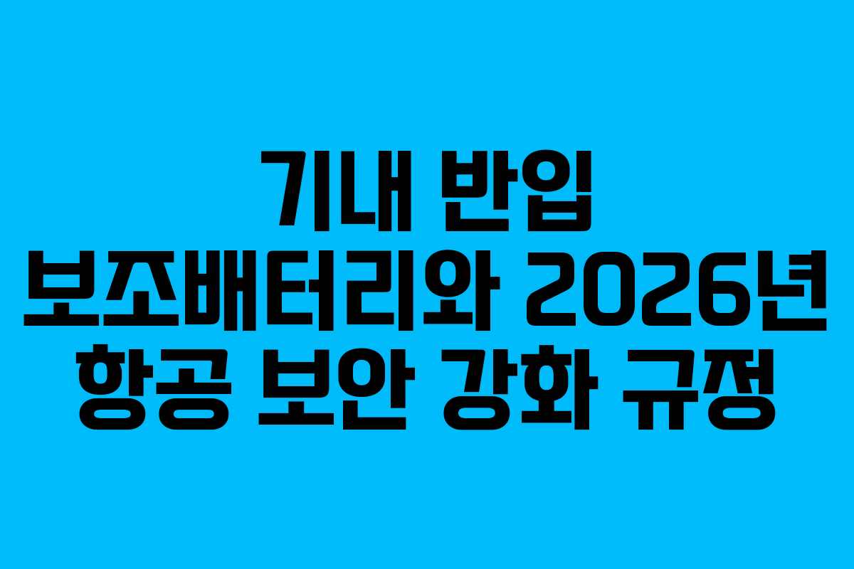 기내 반입 보조배터리와 2026년 항공 보안 강화 규정