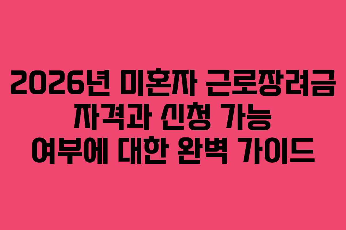 2026년 미혼자 근로장려금 자격과 신청 가능 여부에 대한 완벽 가이드