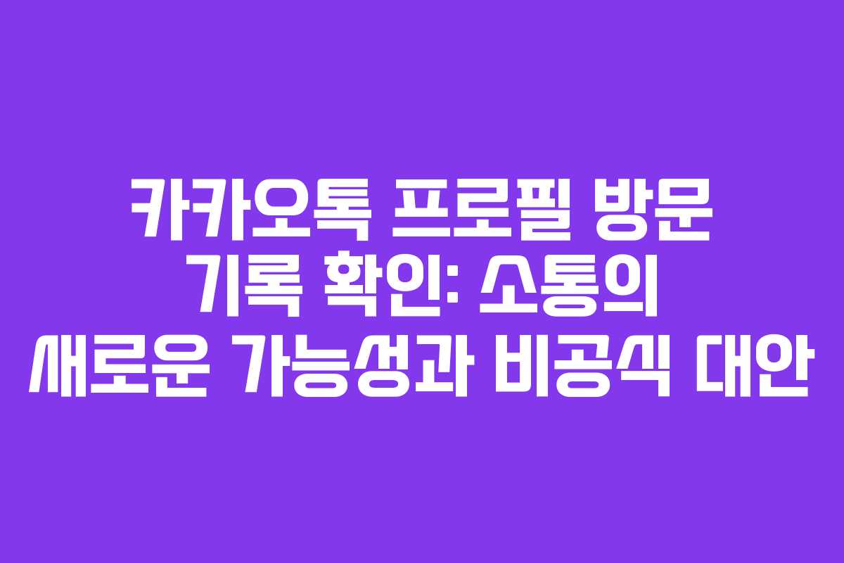카카오톡 프로필 방문 기록 확인: 소통의 새로운 가능성과 비공식 대안