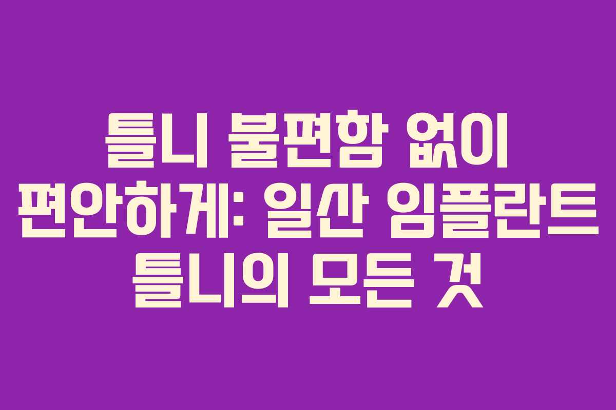 틀니 불편함 없이 편안하게: 일산 임플란트 틀니의 모든 것