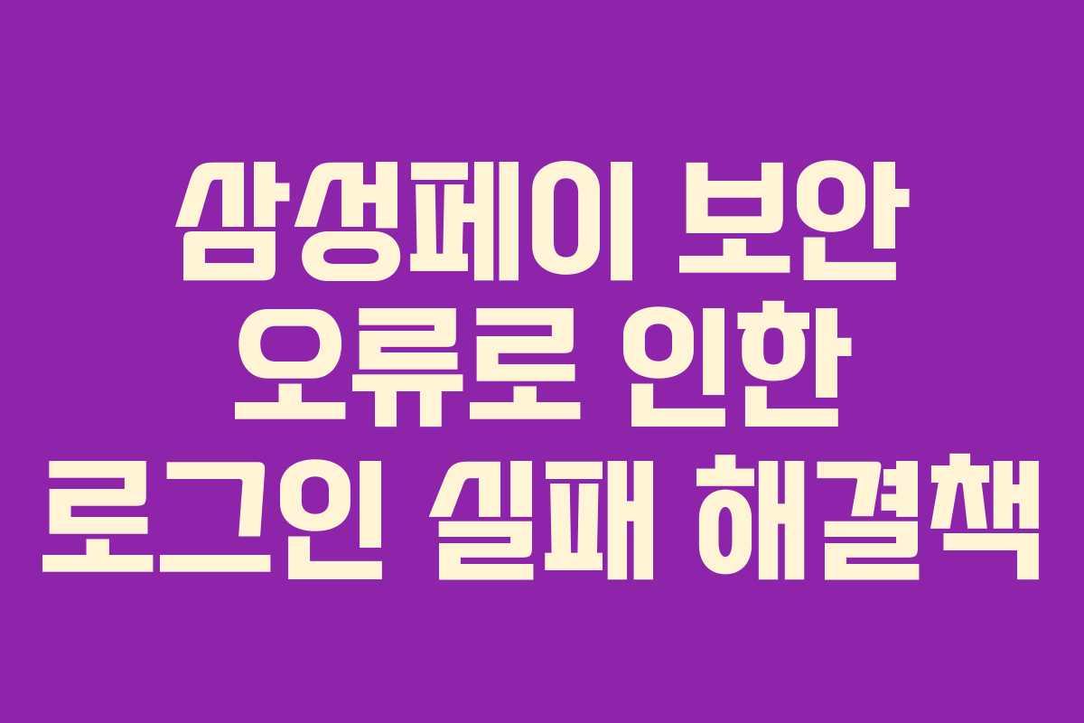 삼성페이 보안 오류로 인한 로그인 실패 해결책