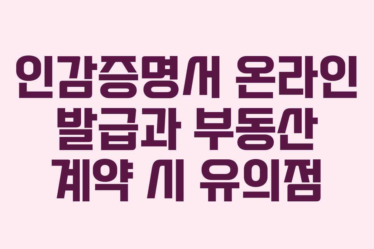 인감증명서 온라인 발급과 부동산 계약 시 유의점
