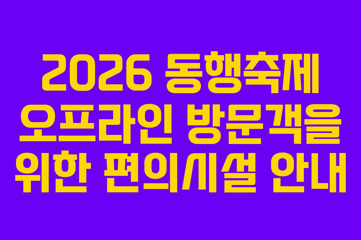 2026 동행축제 오프라인 방문객을 위한 편의시설 안내