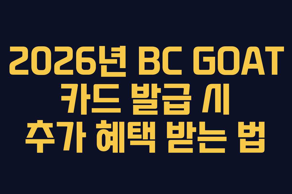2026년 BC GOAT 카드 발급 시 추가 혜택 받는 법