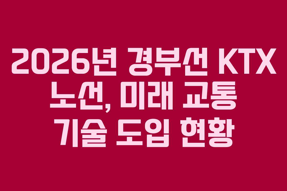 2026년 경부선 KTX 노선, 미래 교통 기술 도입 현황
