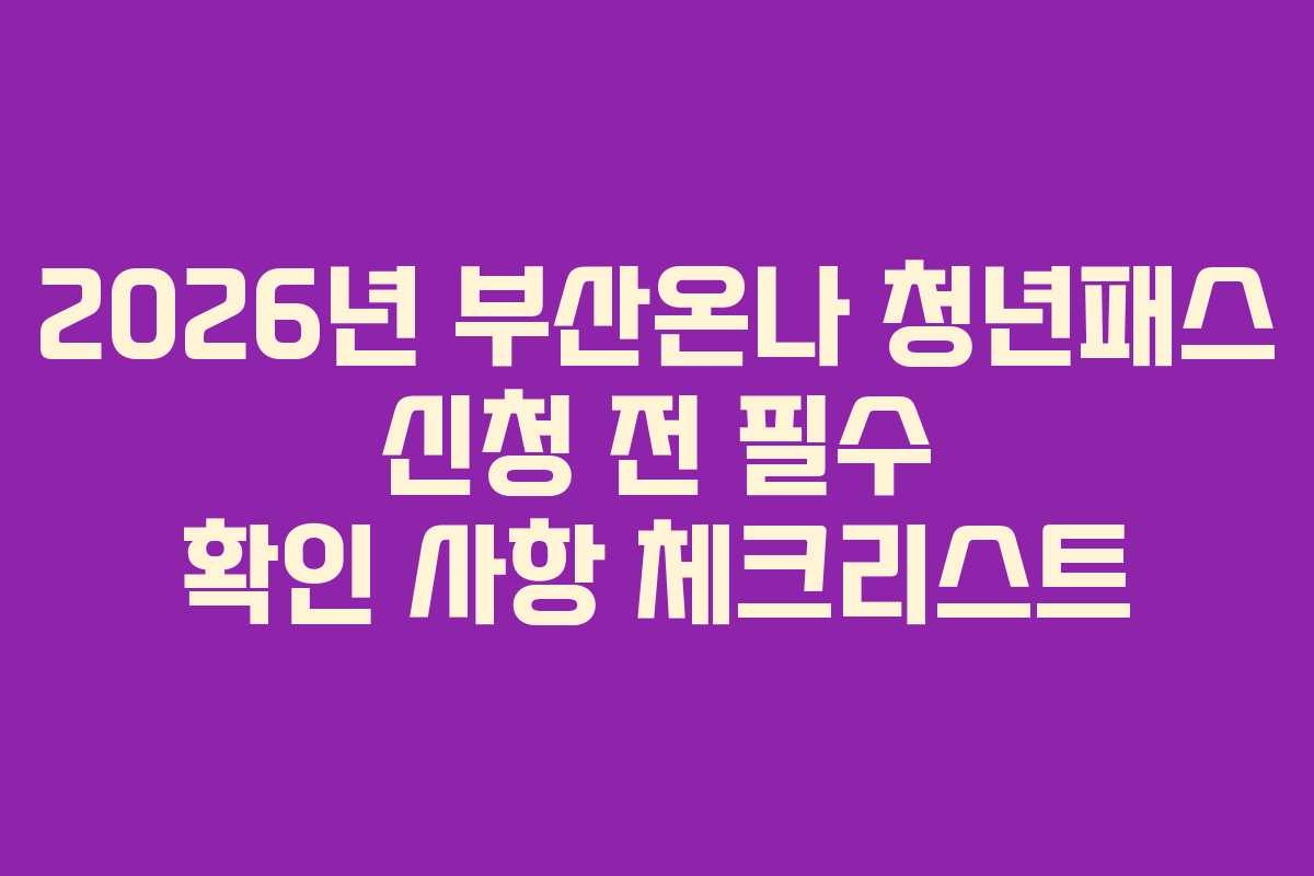 2026년 부산온나 청년패스 신청 전 필수 확인 사항 체크리스트