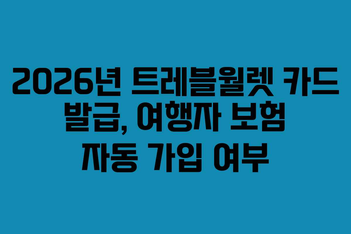 2026년 트레블월렛 카드 발급, 여행자 보험 자동 가입 여부