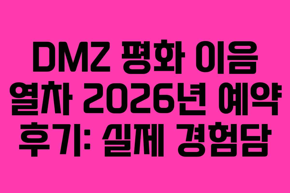 DMZ 평화 이음 열차 2026년 예약 후기: 실제 경험담