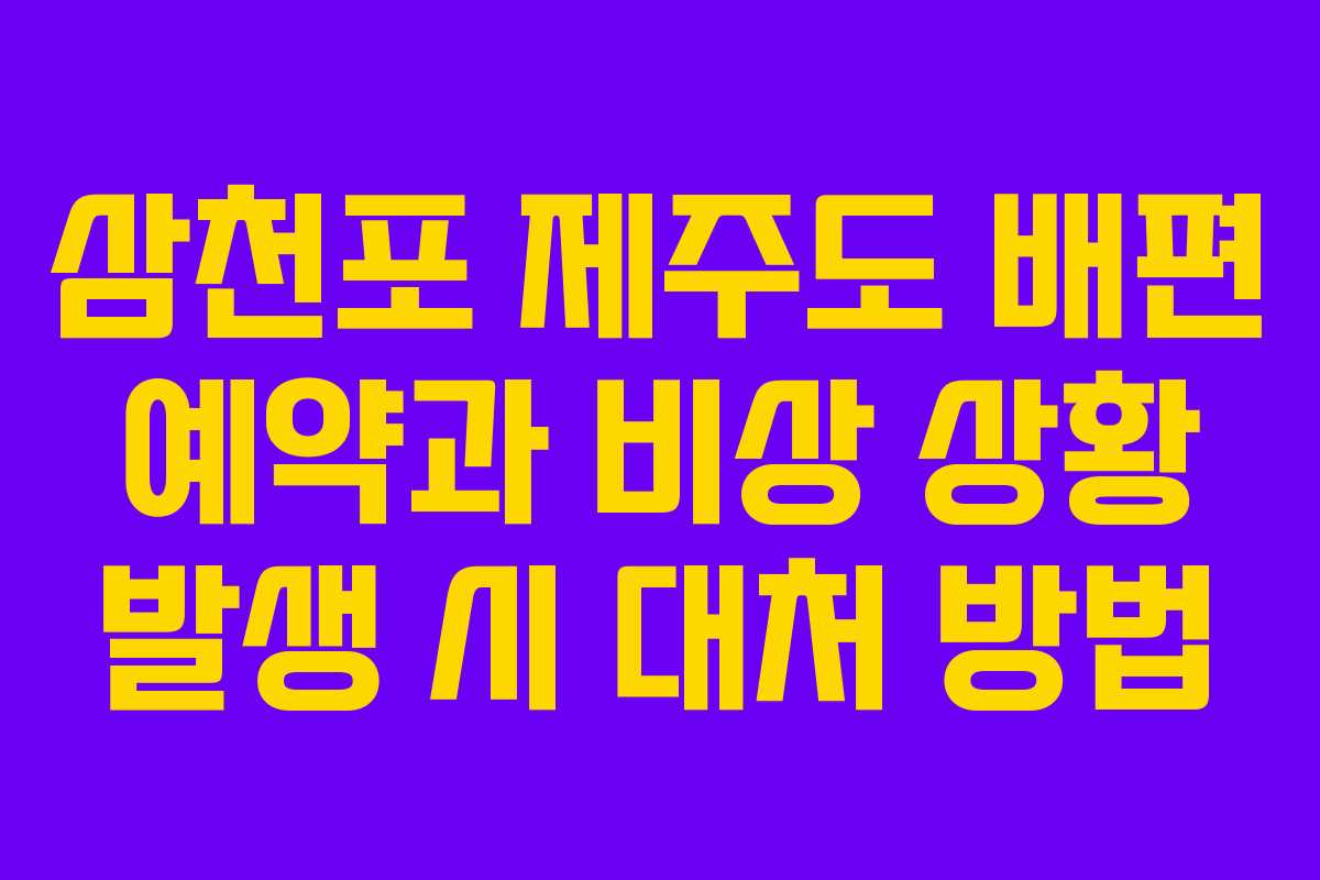 삼천포 제주도 배편 예약과 비상 상황 발생 시 대처 방법