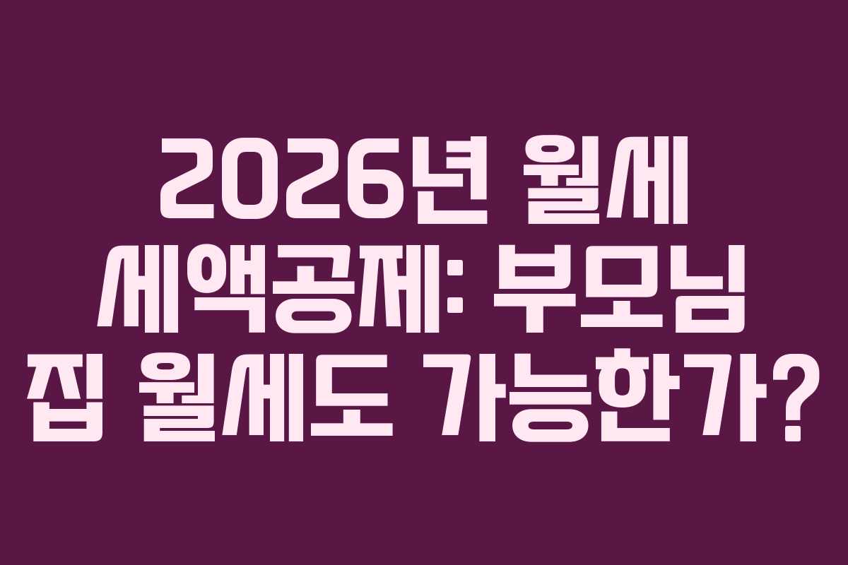 2026년 월세 세액공제: 부모님 집 월세도 가능한가?