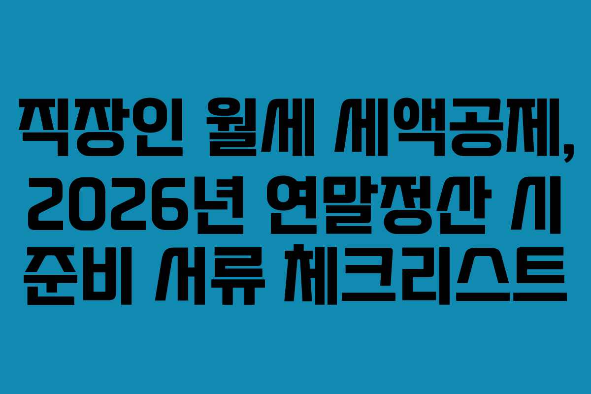 직장인 월세 세액공제, 2026년 연말정산 시 준비 서류 체크리스트