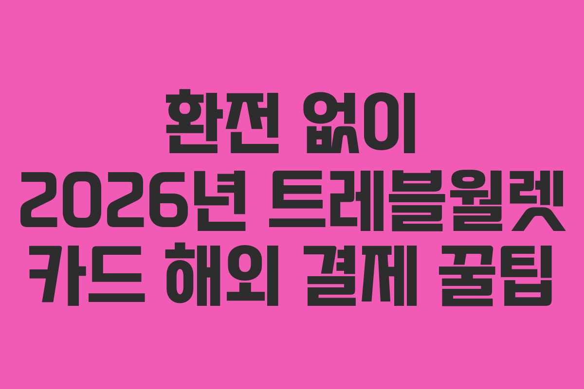 환전 없이 2026년 트레블월렛 카드 해외 결제 꿀팁