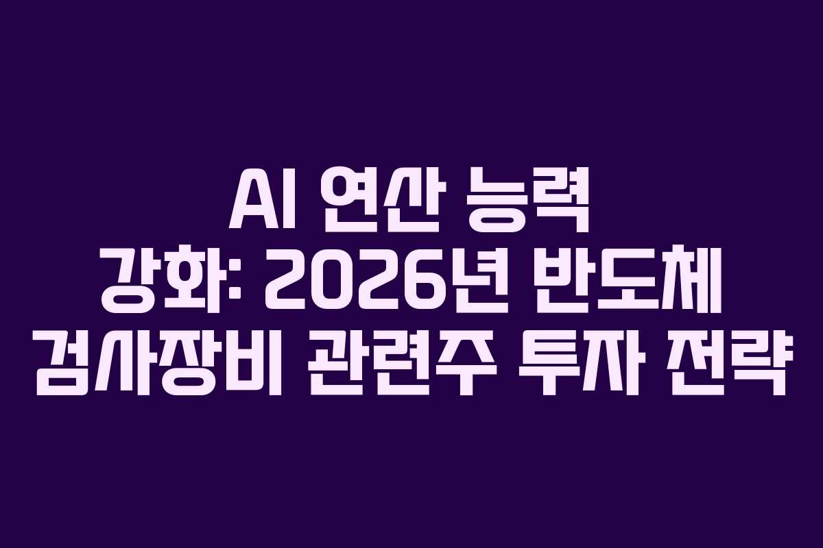 AI 연산 능력 강화: 2026년 반도체 검사장비 관련주 투자 전략