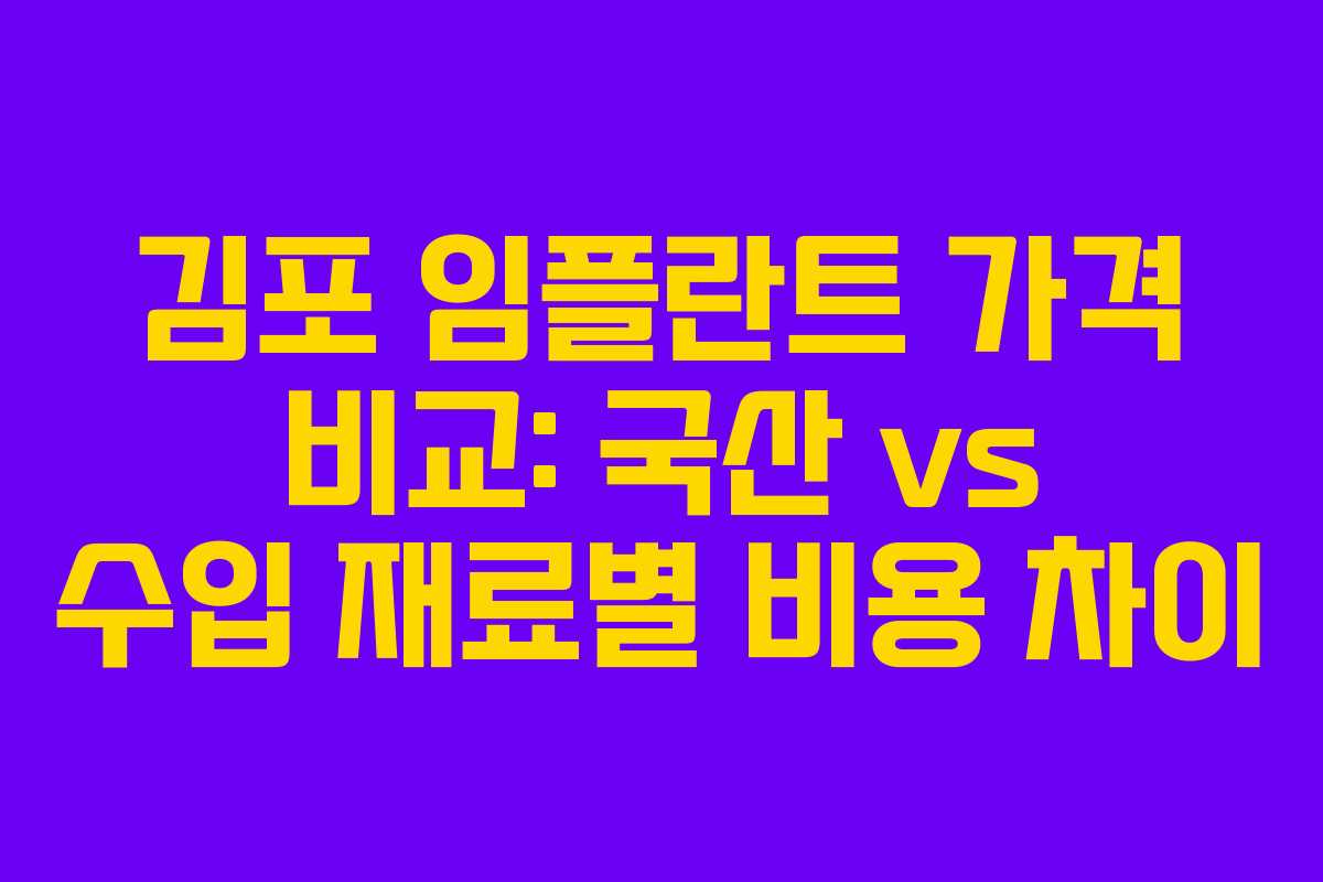 김포 임플란트 가격 비교: 국산 vs 수입 재료별 비용 차이