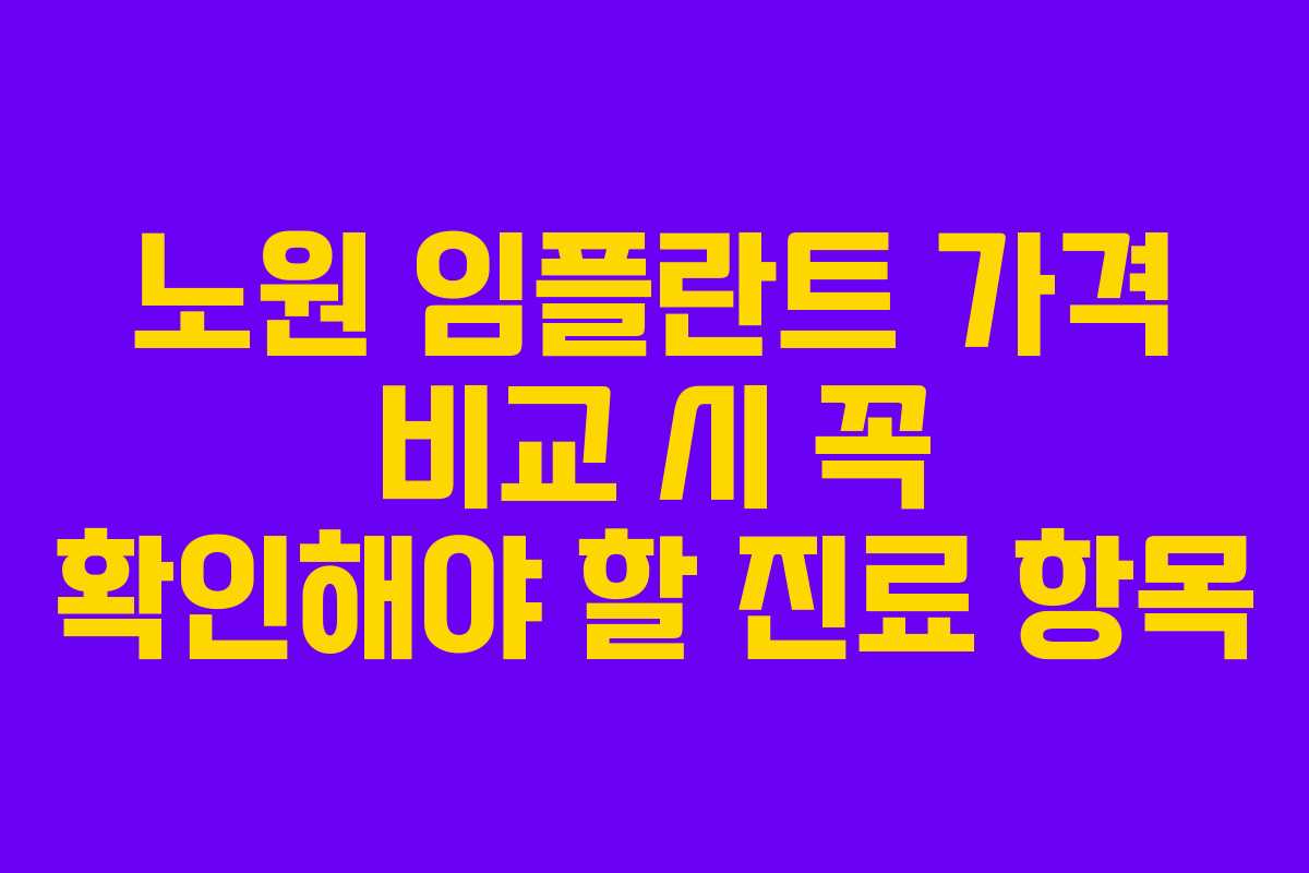 노원 임플란트 가격 비교 시 꼭 확인해야 할 진료 항목