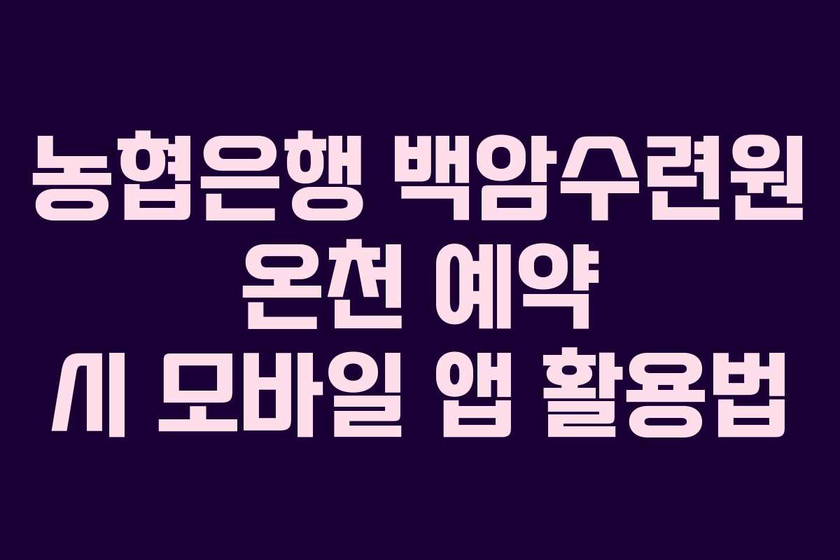 농협은행 백암수련원 온천 예약 시 모바일 앱 활용법