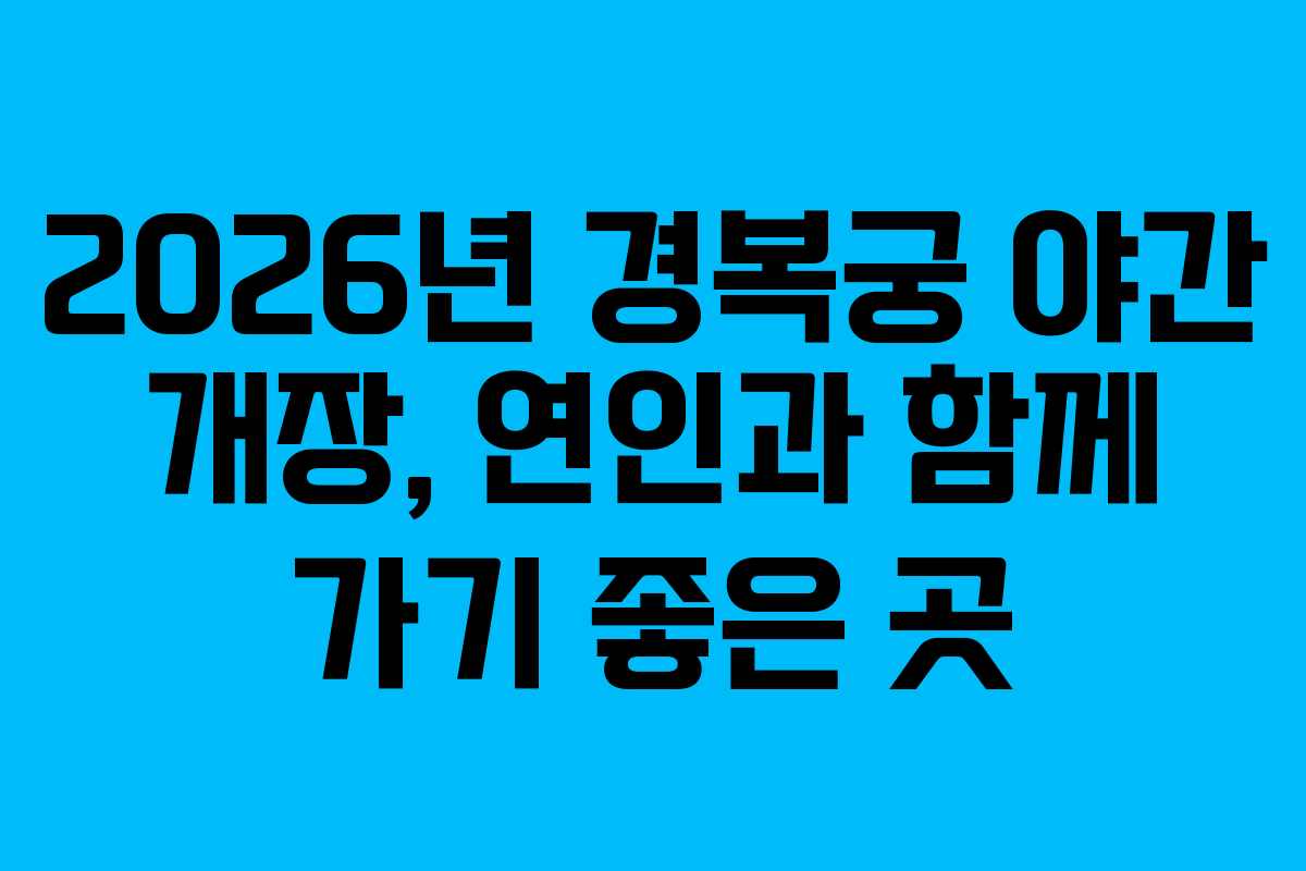 2026년 경복궁 야간 개장, 연인과 함께 가기 좋은 곳