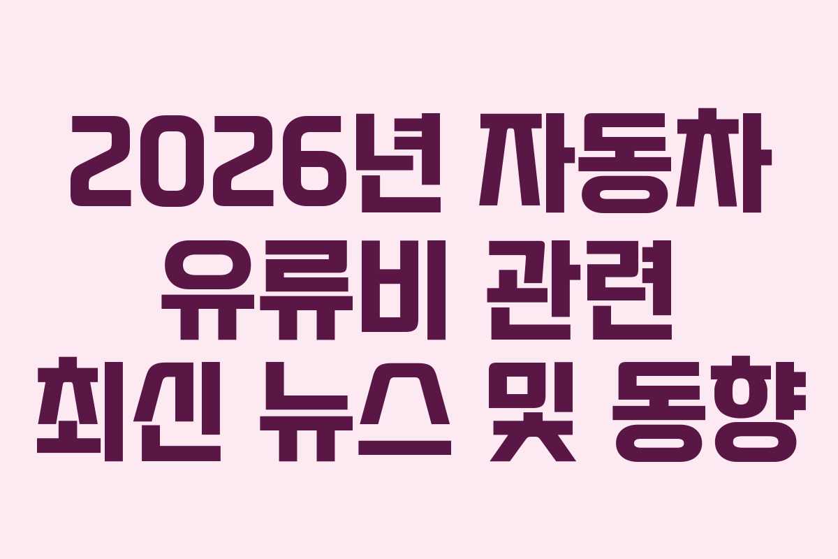 2026년 자동차 유류비 관련 최신 뉴스 및 동향