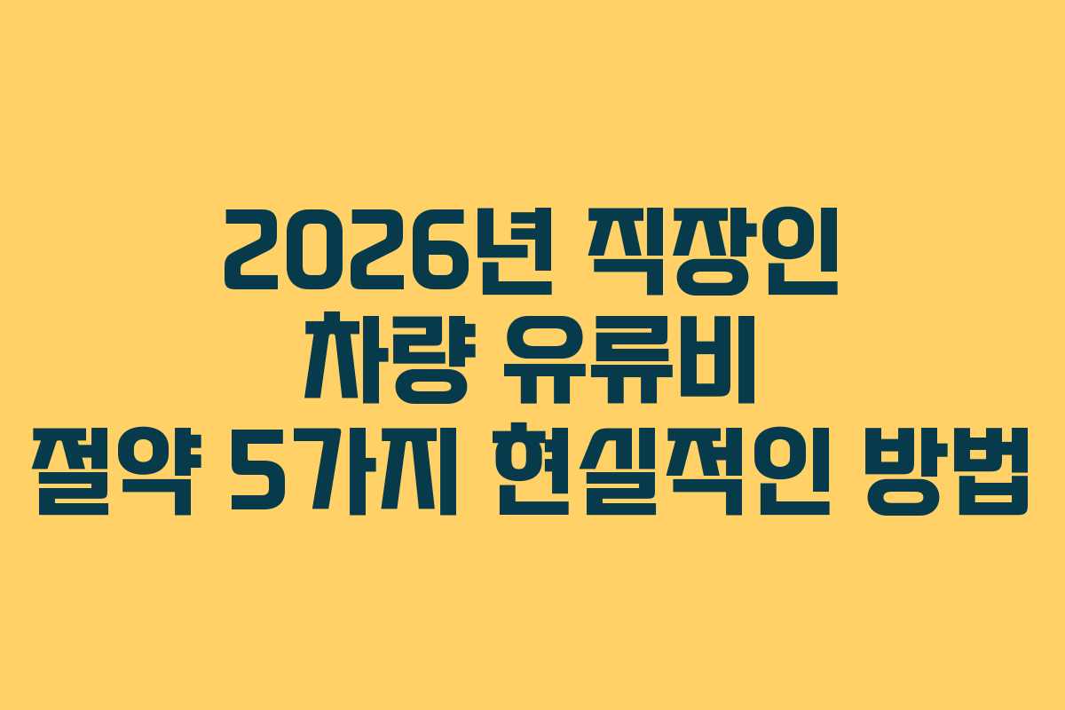 2026년 직장인 차량 유류비 절약 5가지 현실적인 방법