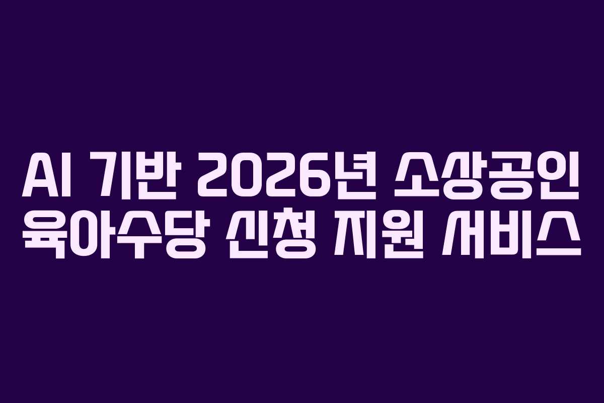 AI 기반 2026년 소상공인 육아수당 신청 지원 서비스
