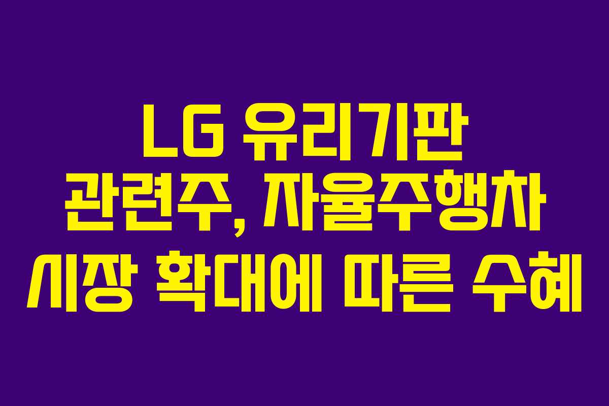 LG 유리기판 관련주, 자율주행차 시장 확대에 따른 수혜