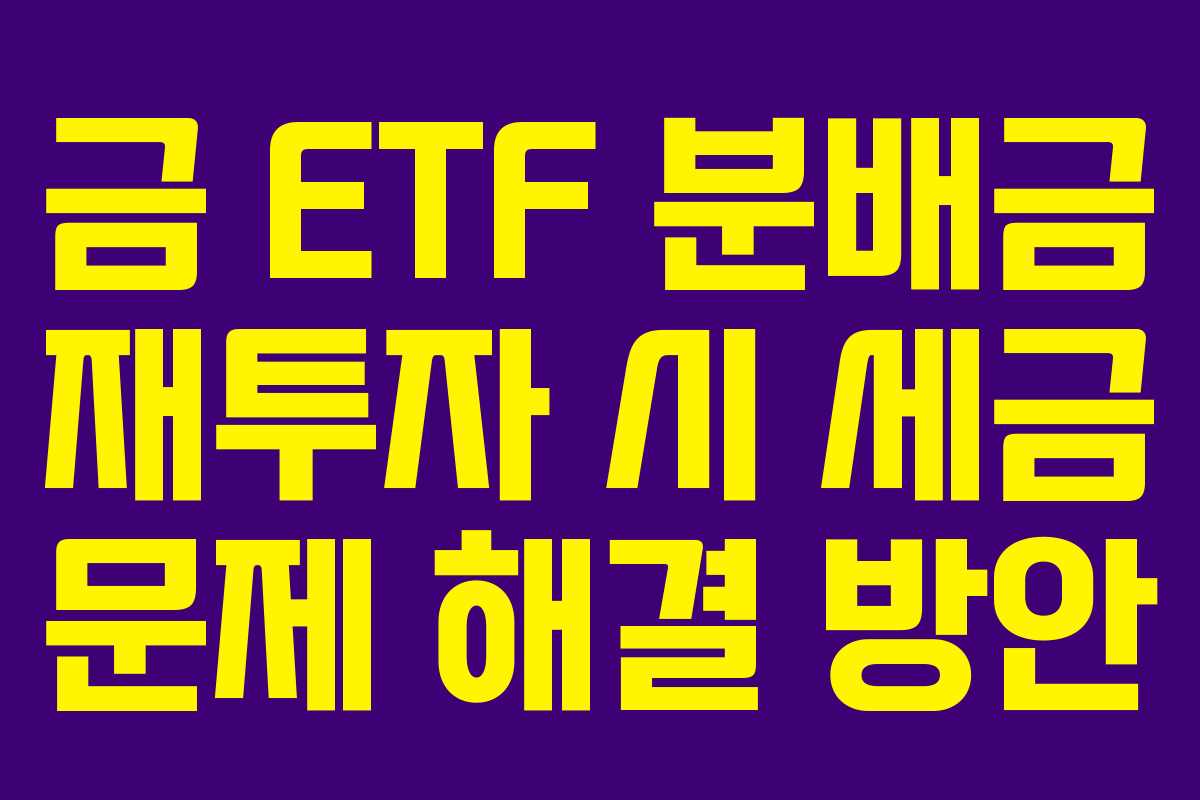 금 ETF 분배금 재투자 시 세금 문제 해결 방안