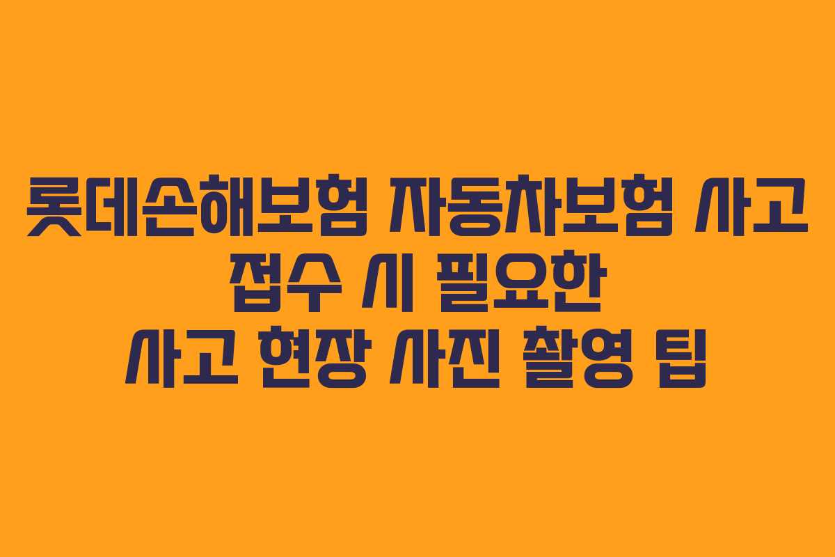 롯데손해보험 자동차보험 사고 접수 시 필요한 사고 현장 사진 촬영 팁