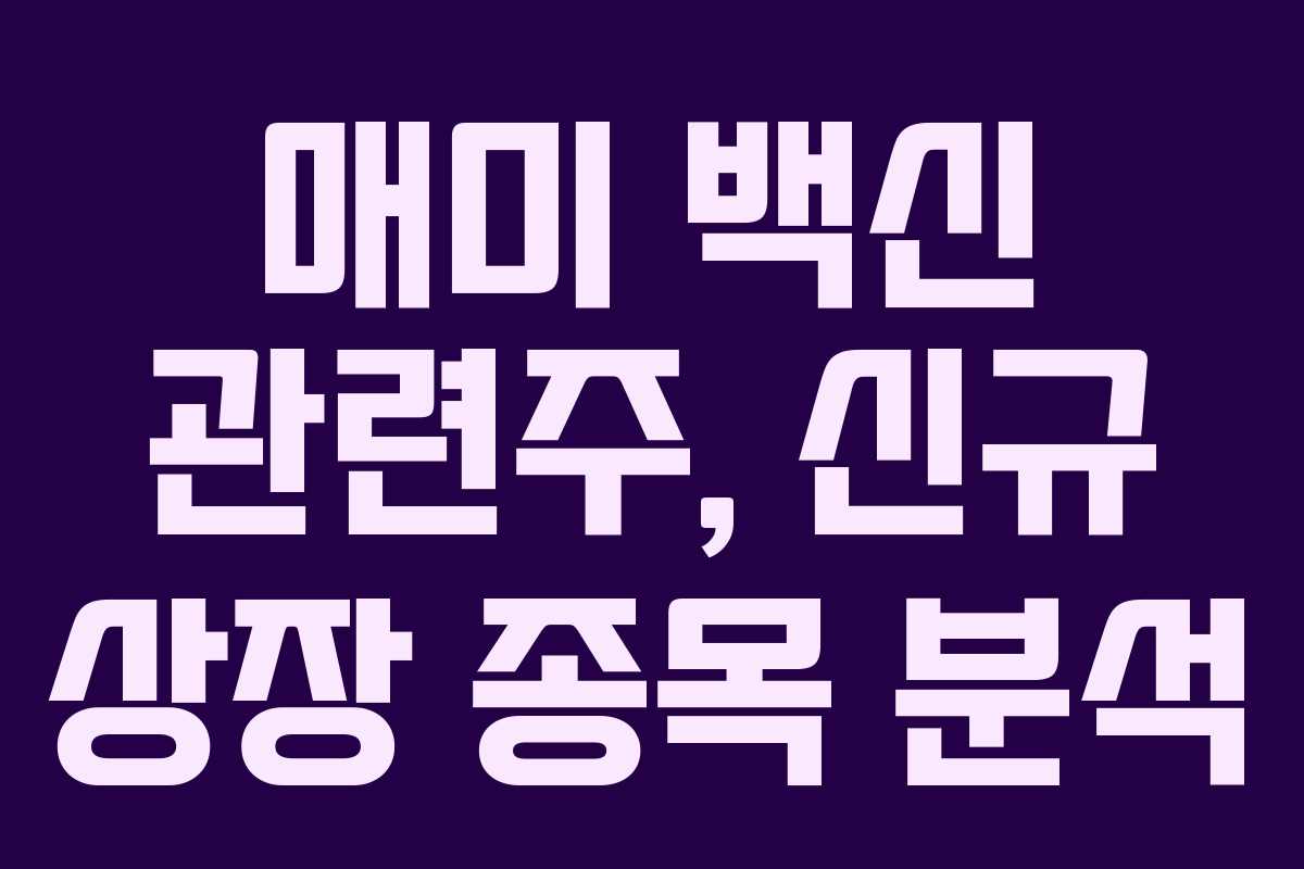 매미 백신 관련주, 신규 상장 종목 분석