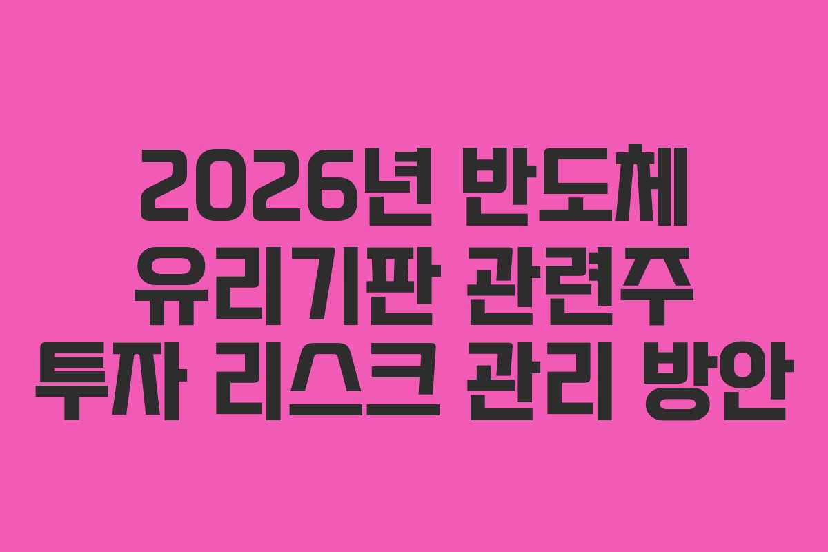 2026년 반도체 유리기판 관련주 투자 리스크 관리 방안