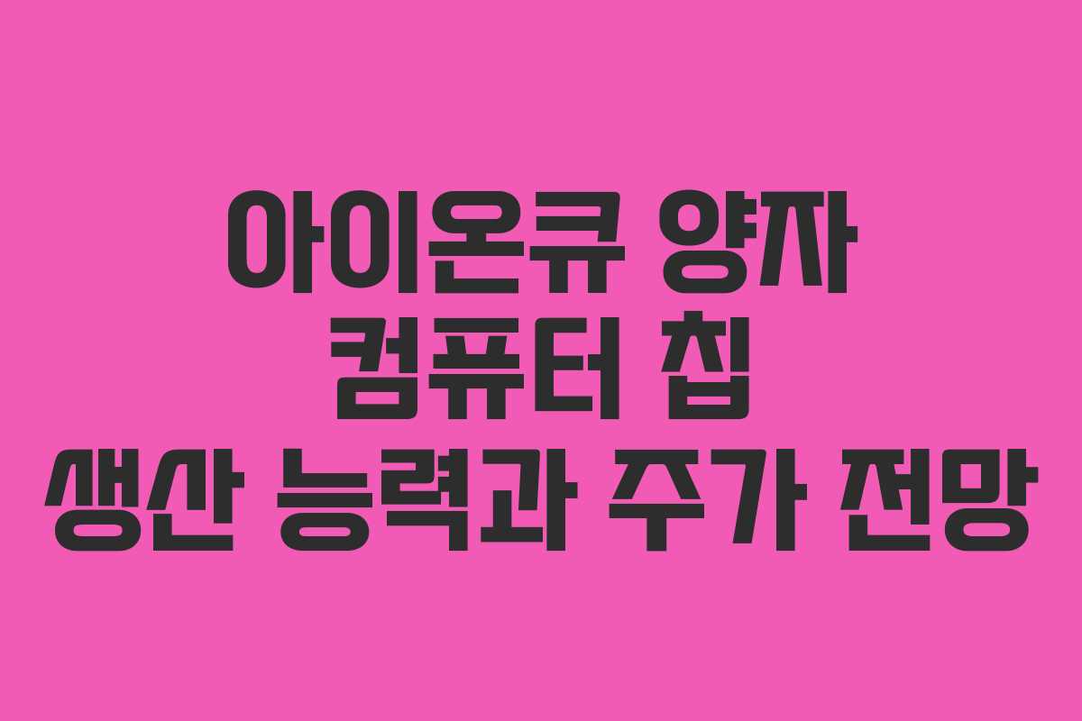 아이온큐 양자 컴퓨터 칩 생산 능력과 주가 전망