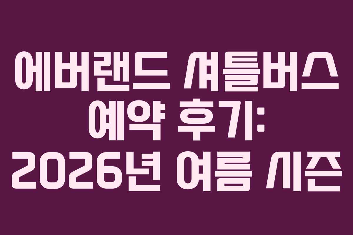 에버랜드 셔틀버스 예약 후기: 2026년 여름 시즌