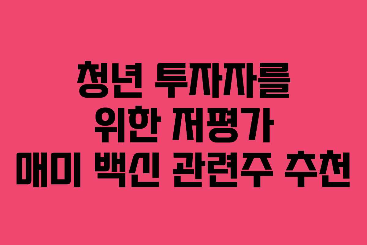 청년 투자자를 위한 저평가 매미 백신 관련주 추천