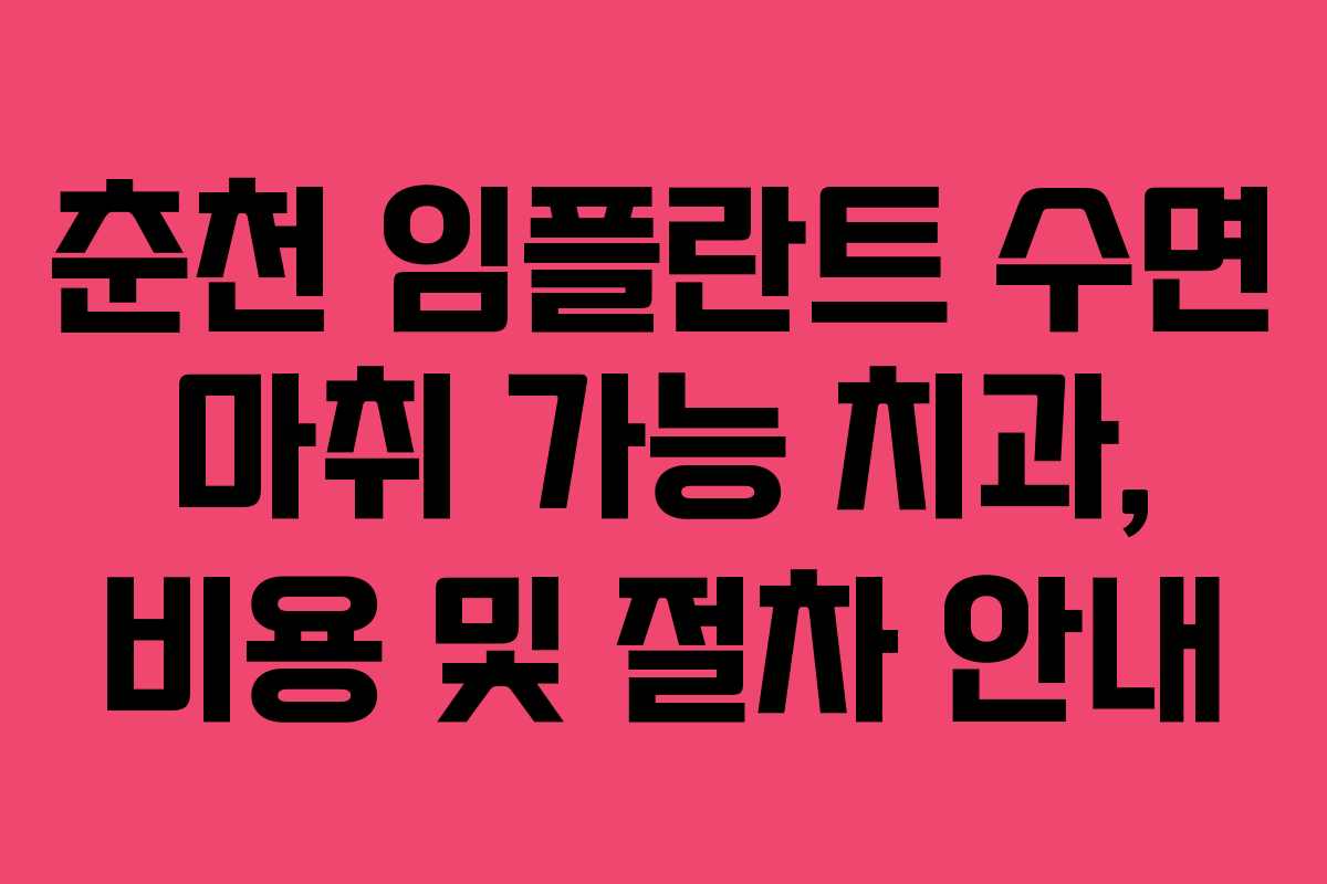 춘천 임플란트 수면 마취 가능 치과, 비용 및 절차 안내