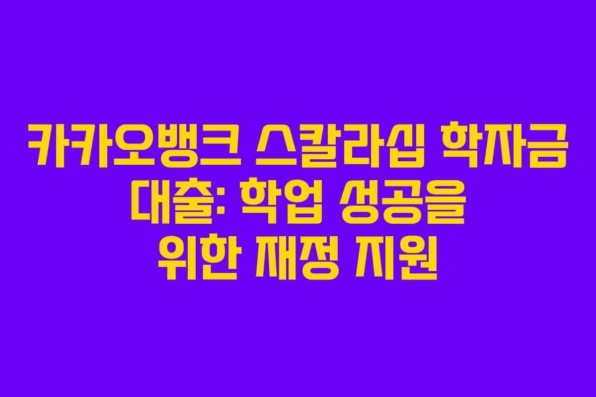 카카오뱅크 스칼라십 학자금 대출: 학업 성공을 위한 재정 지원