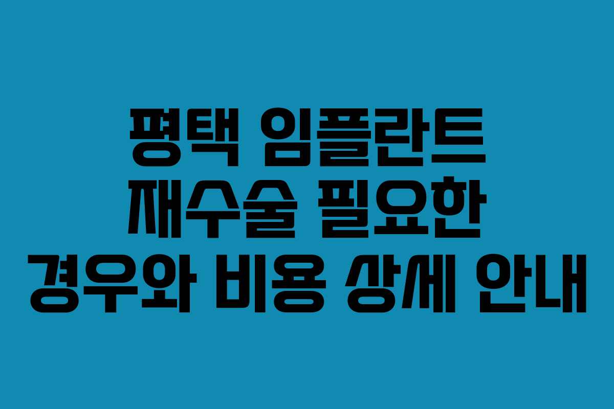 평택 임플란트 재수술 필요한 경우와 비용 상세 안내