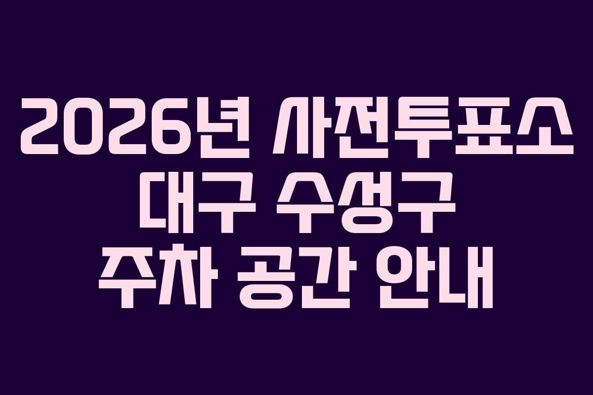 2026년 사전투표소 대구 수성구 주차 공간 안내