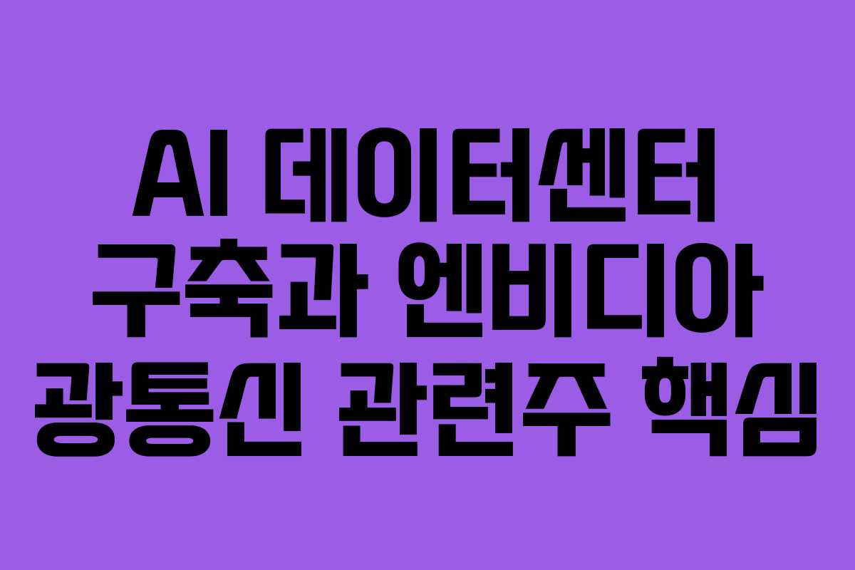 AI 데이터센터 구축과 엔비디아 광통신 관련주 핵심