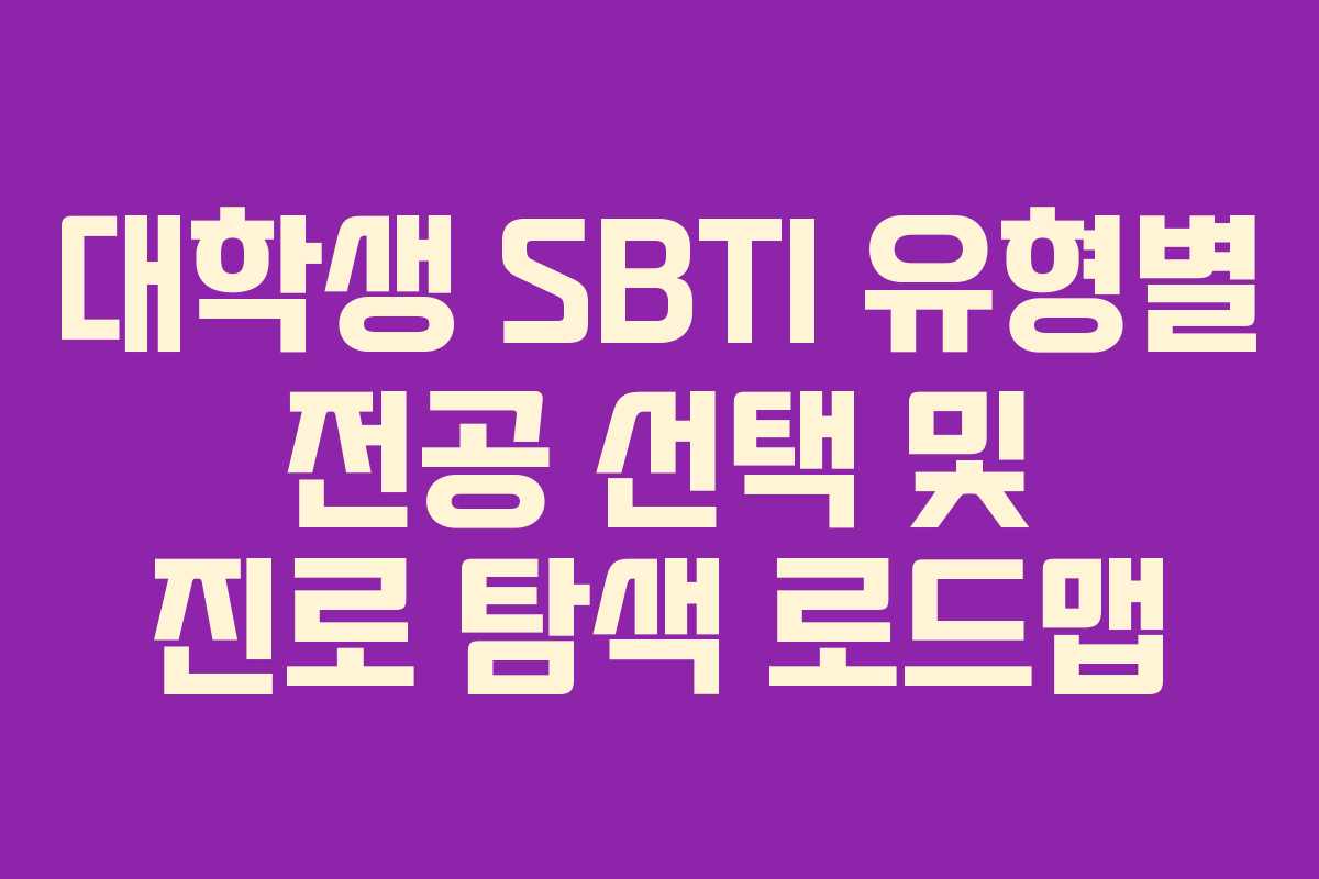 대학생 SBTI 유형별 전공 선택 및 진로 탐색 로드맵